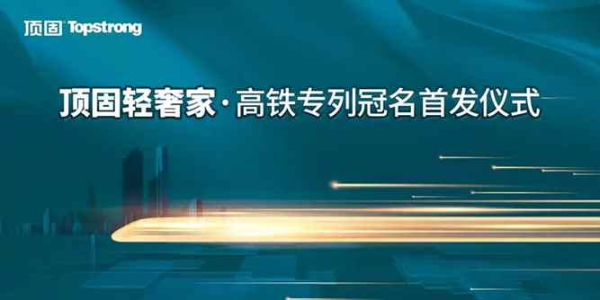 頂固“輕奢家”高鐵冠名列車首發，品牌傳播提速飛馳